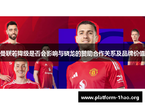 曼联若降级是否会影响与骁龙的赞助合作关系及品牌价值