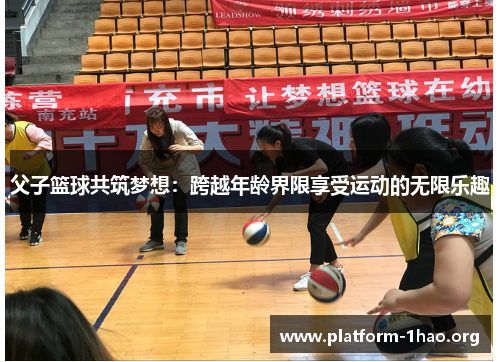 父子篮球共筑梦想：跨越年龄界限享受运动的无限乐趣