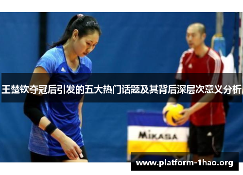 王楚钦夺冠后引发的五大热门话题及其背后深层次意义分析