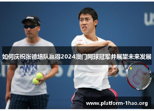 如何庆祝张德培队赢得2024澳门网球冠军并展望未来发展