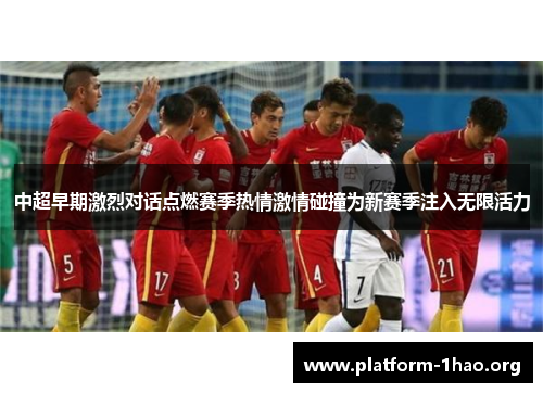 中超早期激烈对话点燃赛季热情激情碰撞为新赛季注入无限活力 中超早期激烈对话点燃赛季热情激情碰撞为新赛季注入无限活力