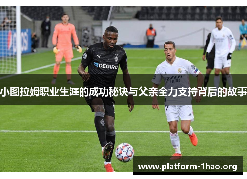 小图拉姆职业生涯的成功秘诀与父亲全力支持背后的故事