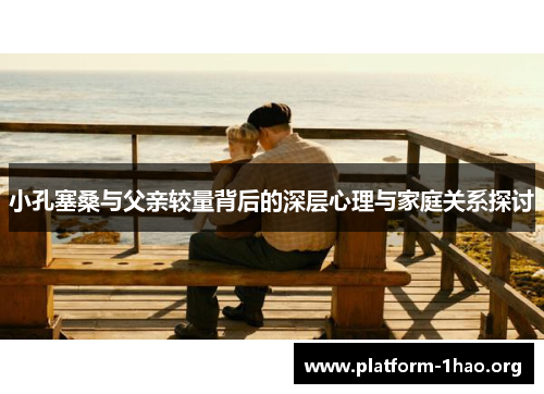 小孔塞桑与父亲较量背后的深层心理与家庭关系探讨
