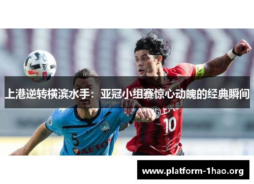 上港逆转横滨水手：亚冠小组赛惊心动魄的经典瞬间