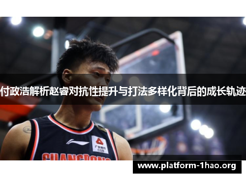 付政浩解析赵睿对抗性提升与打法多样化背后的成长轨迹