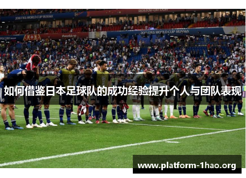 如何借鉴日本足球队的成功经验提升个人与团队表现 如何借鉴日本足球队的成功经验提升个人与团队表现