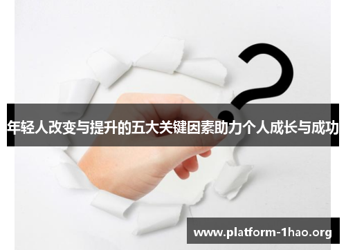 年轻人改变与提升的五大关键因素助力个人成长与成功 年轻人改变与提升的五大关键因素助力个人成长与成功