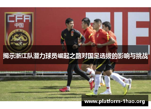 揭示浙江队潜力球员崛起之路对国足选拔的影响与挑战