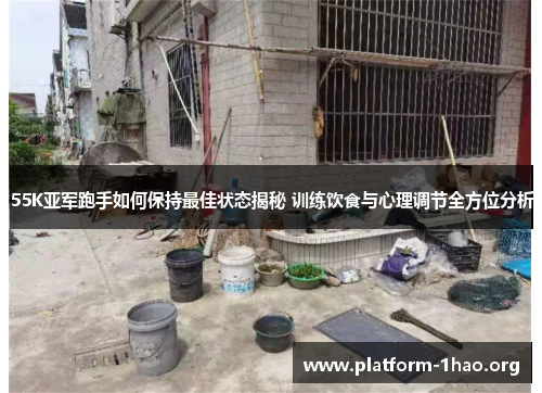 55K亚军跑手如何保持最佳状态揭秘 训练饮食与心理调节全方位分析