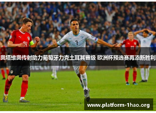 奥塔维奥传射助力葡萄牙力克土耳其晋级 欧洲杯预选赛再添新胜利