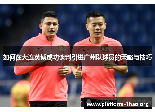如何在大连英博成功谈判引进广州队球员的策略与技巧