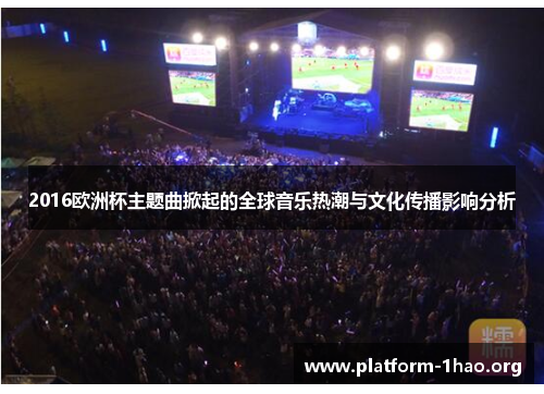 2016欧洲杯主题曲掀起的全球音乐热潮与文化传播影响分析