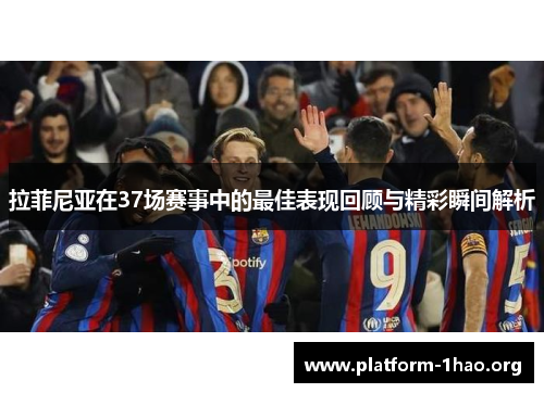 拉菲尼亚在37场赛事中的最佳表现回顾与精彩瞬间解析