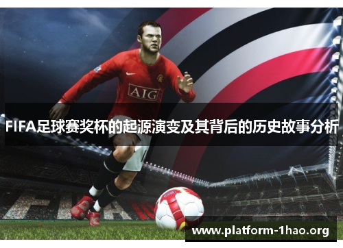 FIFA足球赛奖杯的起源演变及其背后的历史故事分析 FIFA足球赛奖杯的起源演变及其背后的历史故事分析
