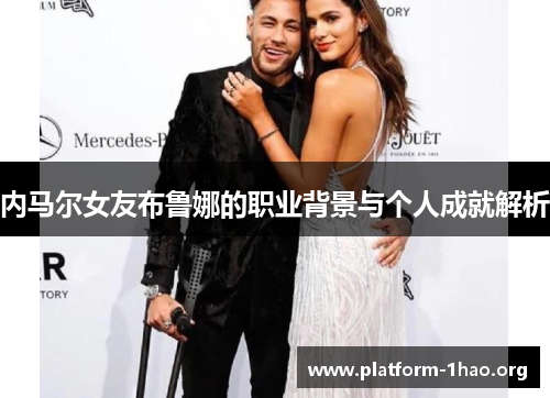 内马尔女友布鲁娜的职业背景与个人成就解析 内马尔女友布鲁娜的职业背景与个人成就解析