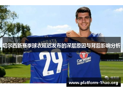 切尔西新赛季球衣延迟发布的深层原因与背后影响分析