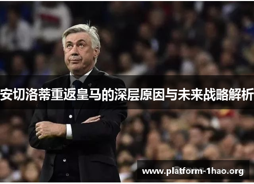 安切洛蒂重返皇马的深层原因与未来战略解析 安切洛蒂重返皇马的深层原因与未来战略解析