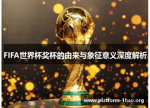 FIFA世界杯奖杯的由来与象征意义深度解析