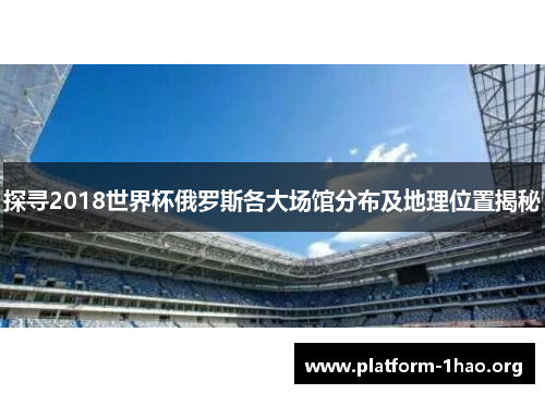 探寻2018世界杯俄罗斯各大场馆分布及地理位置揭秘 探寻2018世界杯俄罗斯各大场馆分布及地理位置揭秘