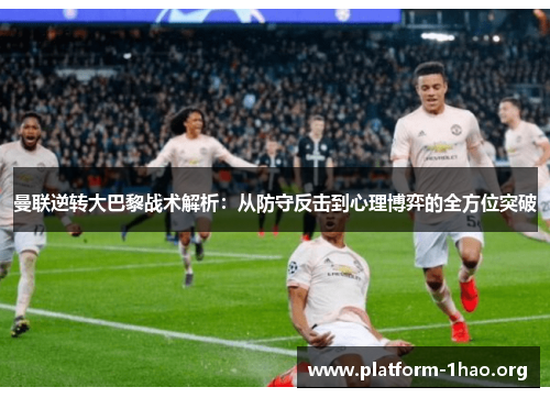 曼联逆转大巴黎战术解析：从防守反击到心理博弈的全方位突破