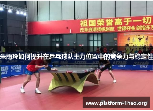 朱雨玲如何提升在乒乓球队主力位置中的竞争力与稳定性