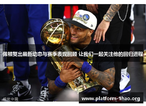 佩顿复出最新动态与赛季表现回顾 让我们一起关注他的回归进程