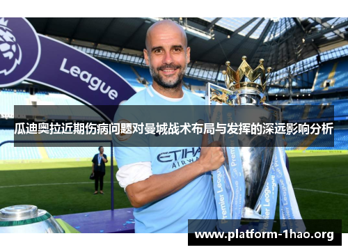 瓜迪奥拉近期伤病问题对曼城战术布局与发挥的深远影响分析