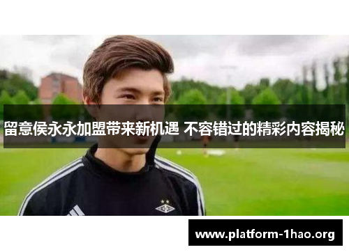 留意侯永永加盟带来新机遇 不容错过的精彩内容揭秘