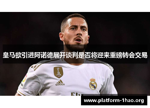 皇马欲引进阿诺德展开谈判是否将迎来重磅转会交易 皇马欲引进阿诺德展开谈判是否将迎来重磅转会交易