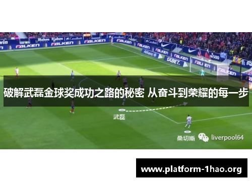 破解武磊金球奖成功之路的秘密 从奋斗到荣耀的每一步