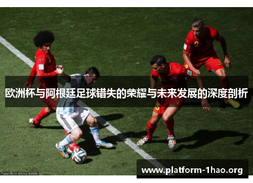 欧洲杯与阿根廷足球错失的荣耀与未来发展的深度剖析 欧洲杯与阿根廷足球错失的荣耀与未来发展的深度剖析