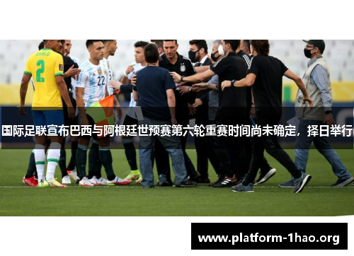 国际足联宣布巴西与阿根廷世预赛第六轮重赛时间尚未确定，择日举行