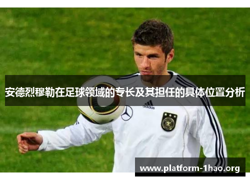 安德烈穆勒在足球领域的专长及其担任的具体位置分析 安德烈穆勒在足球领域的专长及其担任的具体位置分析