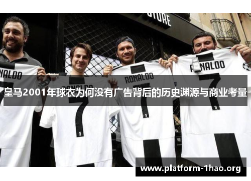 皇马2001年球衣为何没有广告背后的历史渊源与商业考量 皇马2001年球衣为何没有广告背后的历史渊源与商业考量