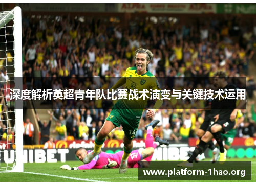 深度解析英超青年队比赛战术演变与关键技术运用 深度解析英超青年队比赛战术演变与关键技术运用