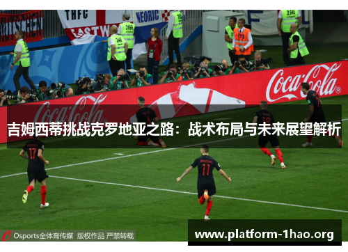吉姆西蒂挑战克罗地亚之路:战术布局与未来展望解析 吉姆西蒂挑战克罗地亚之路:战术布局与未来展望解析