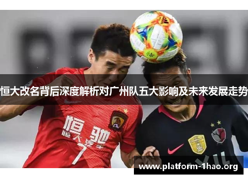 恒大改名背后深度解析对广州队五大影响及未来发展走势