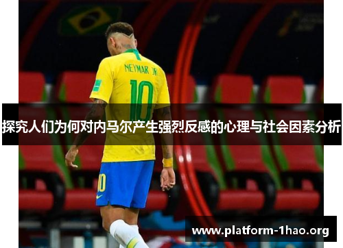 探究人们为何对内马尔产生强烈反感的心理与社会因素分析 探究人们为何对内马尔产生强烈反感的心理与社会因素分析