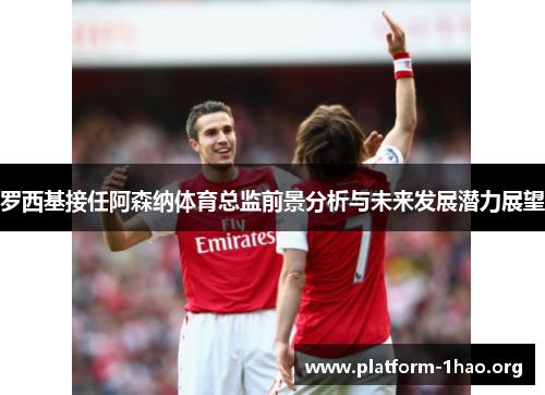 罗西基接任阿森纳体育总监前景分析与未来发展潜力展望 罗西基接任阿森纳体育总监前景分析与未来发展潜力展望