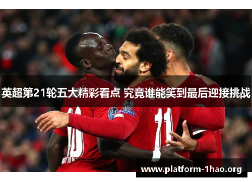 英超第21轮五大精彩看点 究竟谁能笑到最后迎接挑战