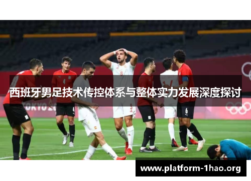 西班牙男足技术传控体系与整体实力发展深度探讨