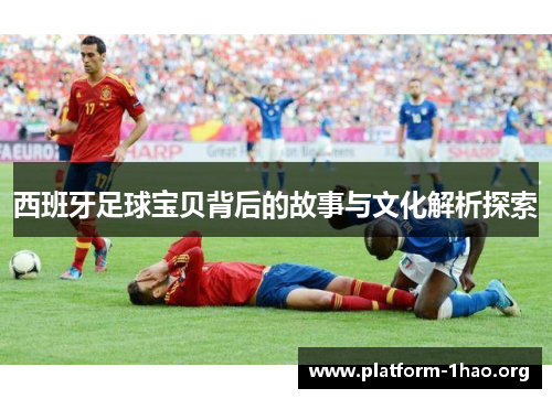 西班牙足球宝贝背后的故事与文化解析探索