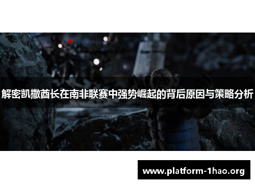 解密凯撒酋长在南非联赛中强势崛起的背后原因与策略分析