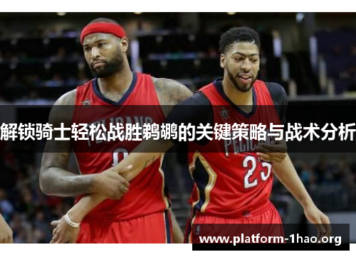 解锁骑士轻松战胜鹈鹕的关键策略与战术分析