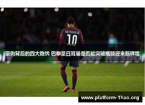 豪购背后的四大隐忧 巴黎圣日耳曼是否能突破瓶颈迎来新辉煌 豪购背后的四大隐忧 巴黎圣日耳曼是否能突破瓶颈迎来新辉煌