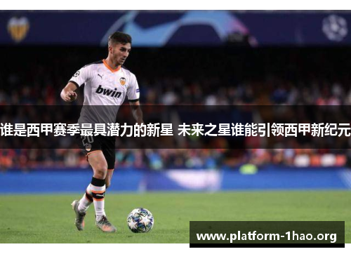 谁是西甲赛季最具潜力的新星 未来之星谁能引领西甲新纪元 谁是西甲赛季最具潜力的新星 未来之星谁能引领西甲新纪元