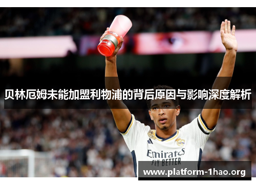 贝林厄姆未能加盟利物浦的背后原因与影响深度解析
