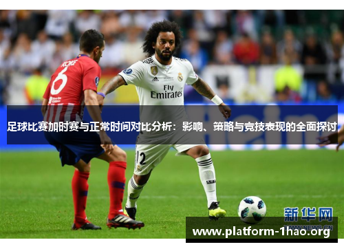 足球比赛加时赛与正常时间对比分析：影响、策略与竞技表现的全面探讨