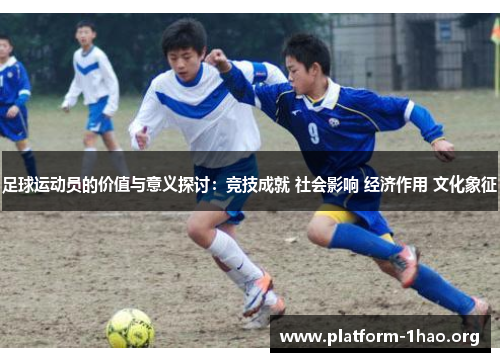 足球运动员的价值与意义探讨：竞技成就 社会影响 经济作用 文化象征