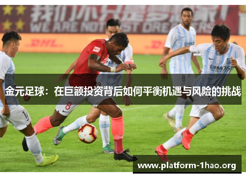 金元足球：在巨额投资背后如何平衡机遇与风险的挑战